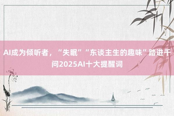 AI成为倾听者，“失眠”“东谈主生的趣味”踏进千问2025AI十大提醒词
